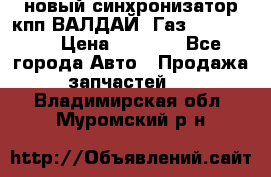  новый синхронизатор кпп ВАЛДАЙ, Газ 3308,3309 › Цена ­ 6 500 - Все города Авто » Продажа запчастей   . Владимирская обл.,Муромский р-н